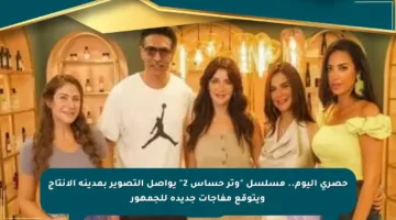 حصري اليوم.. مسلسل “وتر حساس 2” يواصل التصوير بمدينة الإنتاج ويتوقع مفاجآت جديدة للجمهور
